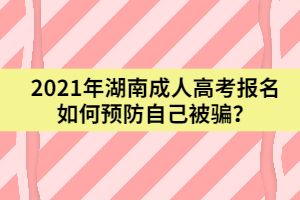 2021年湖南成人高考報名如何預防自己被騙？