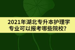 2021年湖北專升本護理學專業(yè)可以報考哪些院校？
