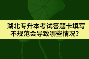 湖北專升本考試答題卡填寫不規(guī)范會(huì)導(dǎo)致哪些情況？