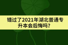 錯過了2021年湖北普通專升本會后悔嗎？