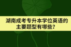 湖南成考專升本學(xué)位英語的主要題型有哪些？