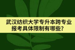 武漢紡織大學(xué)專升本跨專業(yè)報考具體限制有哪些？