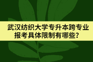 武漢紡織大學專升本跨專業(yè)報考具體限制有哪些？
