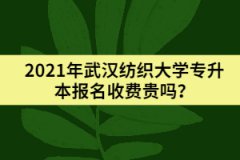 2021年武漢紡織大學(xué)專升本報名收費(fèi)貴嗎？