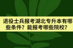 退役士兵報考湖北專升本有哪些條件？能報考哪些院校？