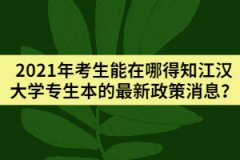 2021年考生能在哪得知江漢大學專生本的最新政策消息？