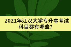 2021年江漢大學專升本考試科目都有哪些？