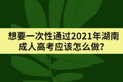 想要一次性通過2021年湖南成人高考應(yīng)該怎么做？