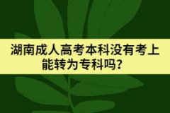 湖南成人高考本科沒有考上能轉(zhuǎn)為專科嗎？