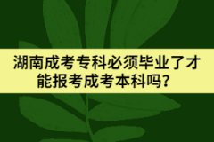 湖南成考專科必須畢業(yè)了才能報考成考本科嗎？