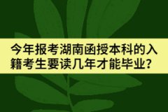 今年報考湖南函授本科的入籍考生要讀幾年才能畢業(yè)？