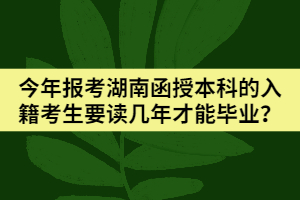 今年報考湖南函授本科的入籍考生要讀幾年才能畢業(yè)？