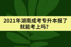2021年湖南成考專升本報了就能考上嗎？