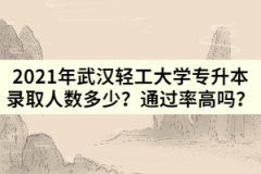 2021年武漢輕工大學專升本錄取人數(shù)多少？通過率高嗎？