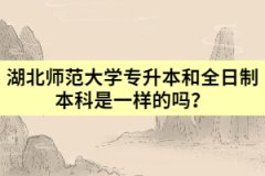 湖北師范大學專升本和全日制本科是一樣的嗎？