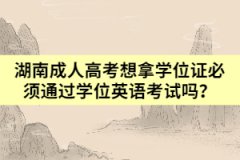 湖南成人高考想拿學位證必須通過學位英語考試嗎？