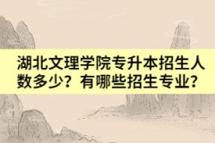 湖北文理學(xué)院專升本招生人數(shù)多少？有哪些招生專業(yè)？