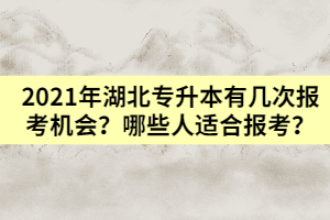 2021年湖北普通專升本有幾次報考機(jī)會？哪些人適合報考？