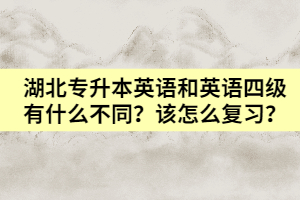 湖北專(zhuān)升本英語(yǔ)和英語(yǔ)四級(jí)有什么不同？該怎么復(fù)習(xí)？