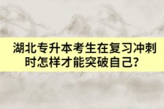 湖北專升本考生在復(fù)習(xí)沖刺時怎樣才能突破自己？