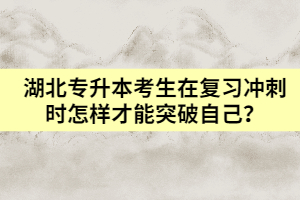 湖北專升本考生在復(fù)習(xí)沖刺時(shí)怎樣才能突破自己？