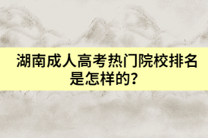 湖南成人高考熱門院校排名是怎樣的？
