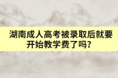 湖南成人高考被錄取后就要開始教學(xué)費(fèi)了嗎？