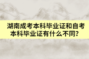 湖南成考本科畢業(yè)證和自考本科畢業(yè)證有什么不同？