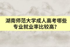 湖南師范大學(xué)成人高考哪些專業(yè)就業(yè)率比較高？