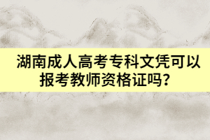 湖南成人高考?？莆膽{可以報(bào)考教師資格證嗎？