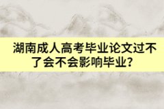 湖南成人高考畢業(yè)論文過不了會(huì)不會(huì)影響畢業(yè)？
