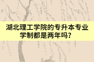 湖北理工學(xué)院的專升本專業(yè)學(xué)制都是兩年嗎？