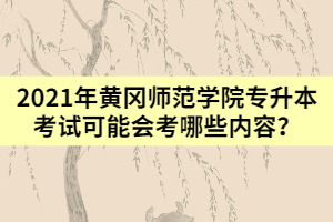2021年黃岡師范學(xué)院專升本考試可能會(huì)考哪些內(nèi)容？
