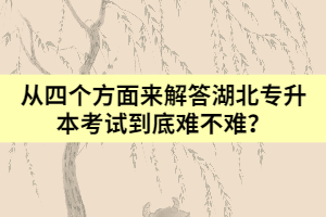 從四個方面來解答湖北專升本考試到底難不難？