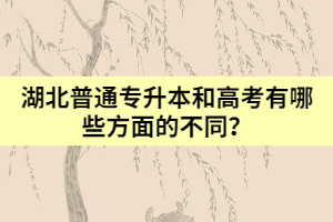 湖北普通專升本和高考有哪些方面的不同？