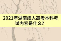 2021年湖南成人高考本科考試內(nèi)容是什么？