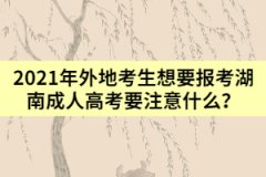 2021年外地考生想要報(bào)考湖南成人高考要注意什么？