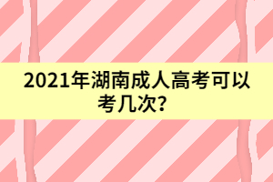 2021年湖南成人高考可以考幾次？