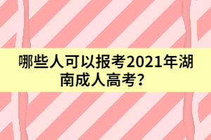 哪些人可以報考2021年湖南成人高考？