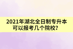 2021年湖北全日制專升本可以報(bào)考幾個(gè)院校？