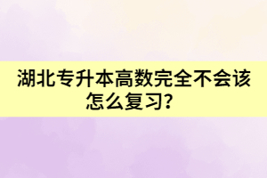 湖北專升本高數(shù)完全不會(huì)該怎么復(fù)習(xí)？