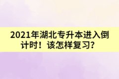 2021年湖北專升本進(jìn)入倒計時！該怎樣復(fù)習(xí)？