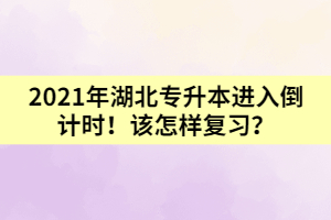 2021年湖北專升本進入倒計時！該怎樣復(fù)習(xí)？