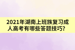 2021年湖南上班族復(fù)習(xí)成人高考有哪些答題技巧？