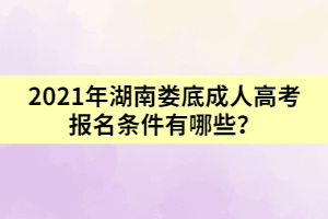 2021年湖南婁底成人高考報(bào)名條件有哪些？