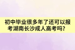 初中畢業(yè)很多年了還可以報(bào)考湖南長沙成人高考嗎？