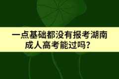 一點(diǎn)基礎(chǔ)都沒有報(bào)考湖南成人高考能過嗎？