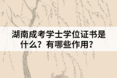 湖南成考學(xué)士學(xué)位證書是什么？有哪些作用？