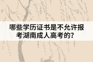 哪些學(xué)歷證書是不允許報(bào)考湖南成人高考的？