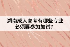 湖南成人高考有哪些專業(yè)必須要參加加試？